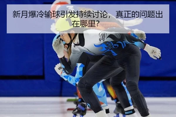 新月爆冷输球引发持续讨论，真正的问题出在哪里？